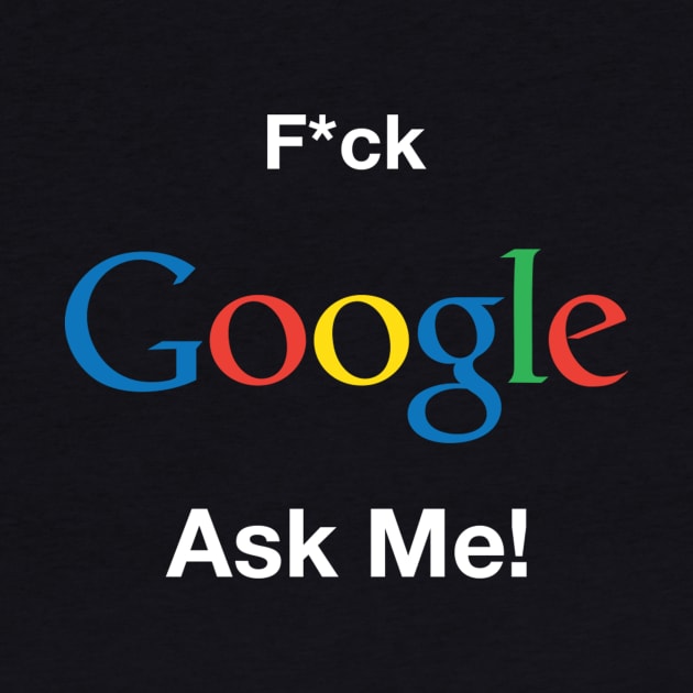 F*ck Google Ask Me! by gfxshirt